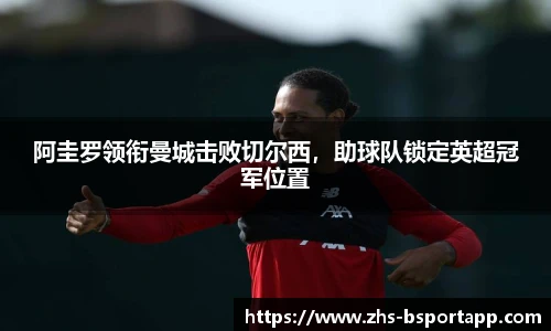 阿圭罗领衔曼城击败切尔西，助球队锁定英超冠军位置