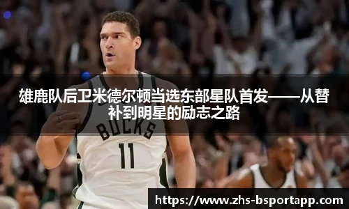 雄鹿队后卫米德尔顿当选东部星队首发——从替补到明星的励志之路