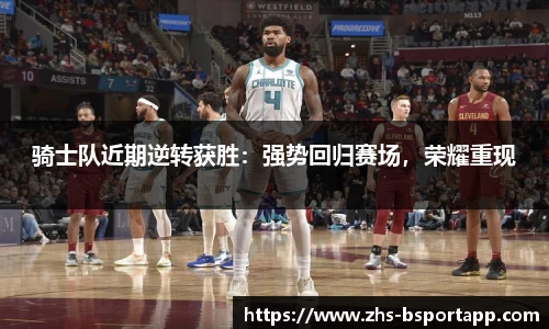 骑士队近期逆转获胜：强势回归赛场，荣耀重现