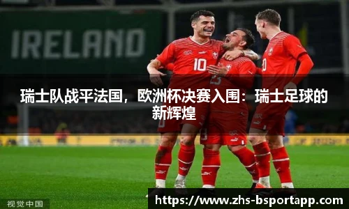 瑞士队战平法国，欧洲杯决赛入围：瑞士足球的新辉煌