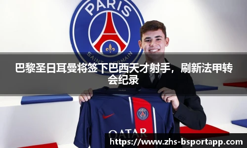 巴黎圣日耳曼将签下巴西天才射手，刷新法甲转会纪录