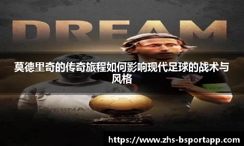 莫德里奇的传奇旅程如何影响现代足球的战术与风格