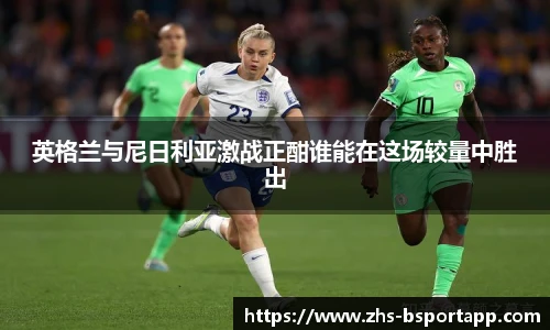 英格兰与尼日利亚激战正酣谁能在这场较量中胜出