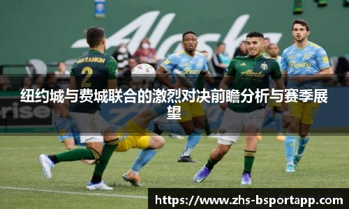 纽约城与费城联合的激烈对决前瞻分析与赛季展望