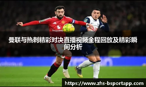 曼联与热刺精彩对决直播视频全程回放及精彩瞬间分析