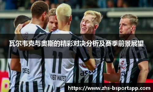 瓦尔韦克与奥斯的精彩对决分析及赛季前景展望